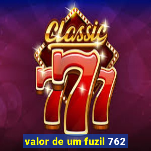 valor de um fuzil 762